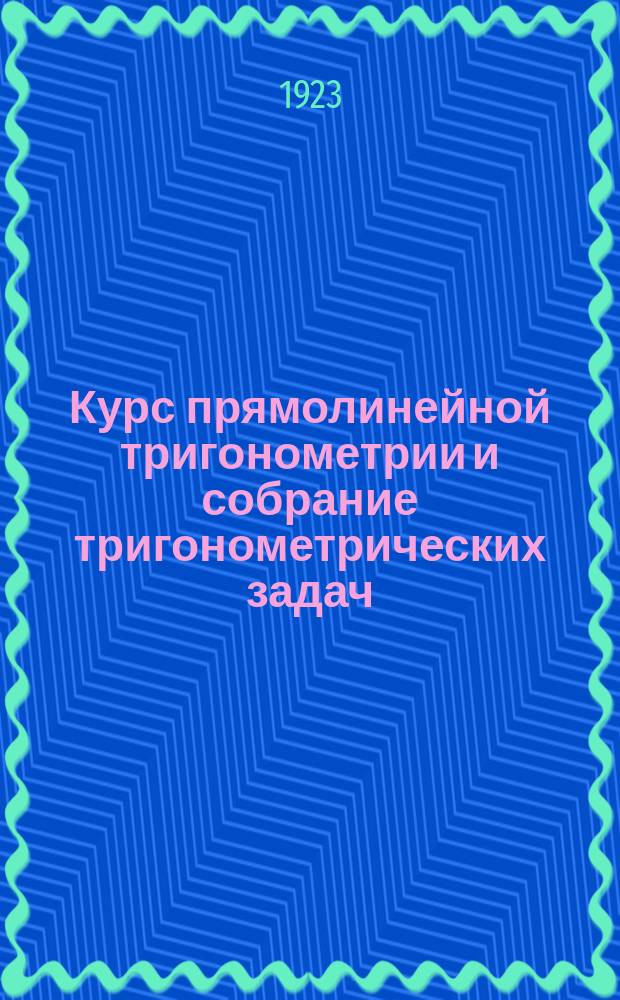 Курс прямолинейной тригонометрии и собрание тригонометрических задач