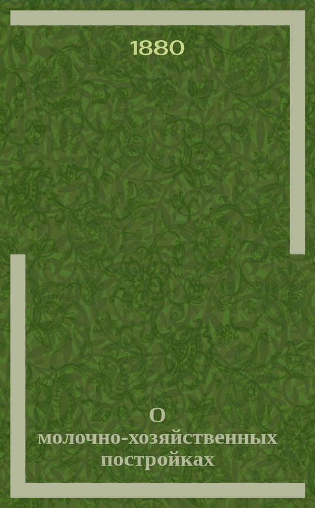 О молочно-хозяйственных постройках : Докл., чит. в общ. собр. В.Э. о-ва 28 окт. 1879 г