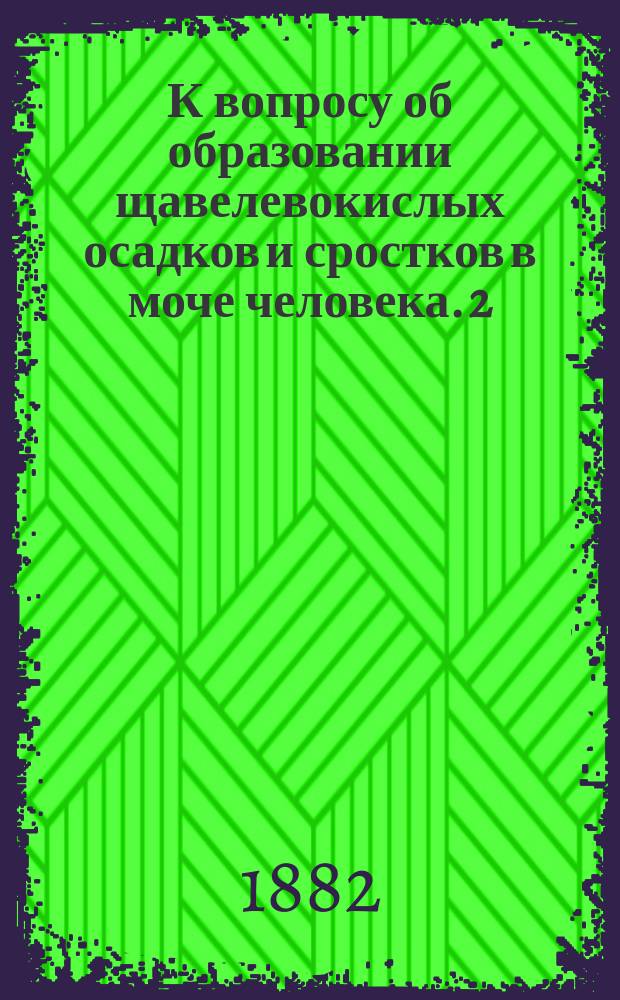 К вопросу об образовании щавелевокислых осадков и сростков в моче человека. [2]