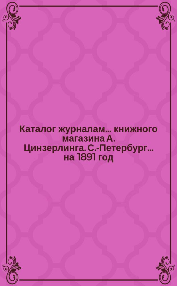 Каталог журналам... книжного магазина А. Цинзерлинга. С.-Петербург. ... на 1891 год