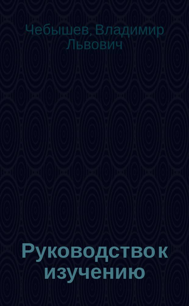 Руководство к изучению: основных начал устройства ручного огнестрельного оружия и относительного достоинства его образцов принятых для вооружения армии главнейших европейских государств