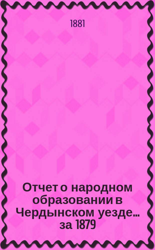 Отчет о народном образовании в Чердынском уезде... ... за 1879/80 учебный год