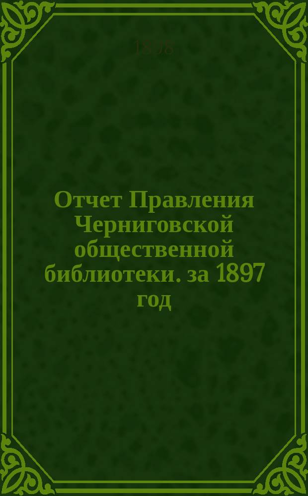 Отчет Правления Черниговской общественной библиотеки. за 1897 год
