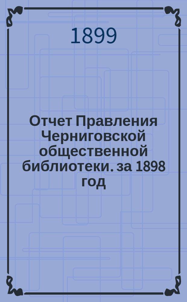 Отчет Правления Черниговской общественной библиотеки. за 1898 год