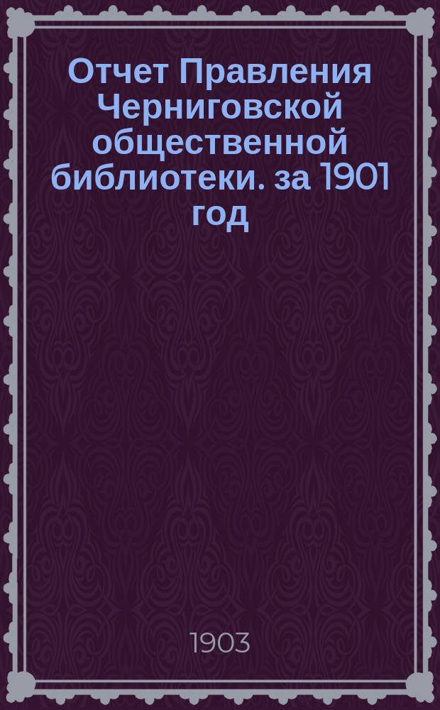Отчет Правления Черниговской общественной библиотеки. за 1901 год