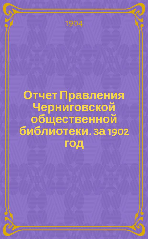 Отчет Правления Черниговской общественной библиотеки. за 1902 год