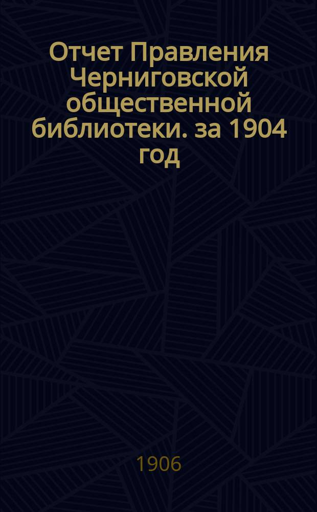 Отчет Правления Черниговской общественной библиотеки. за 1904 год