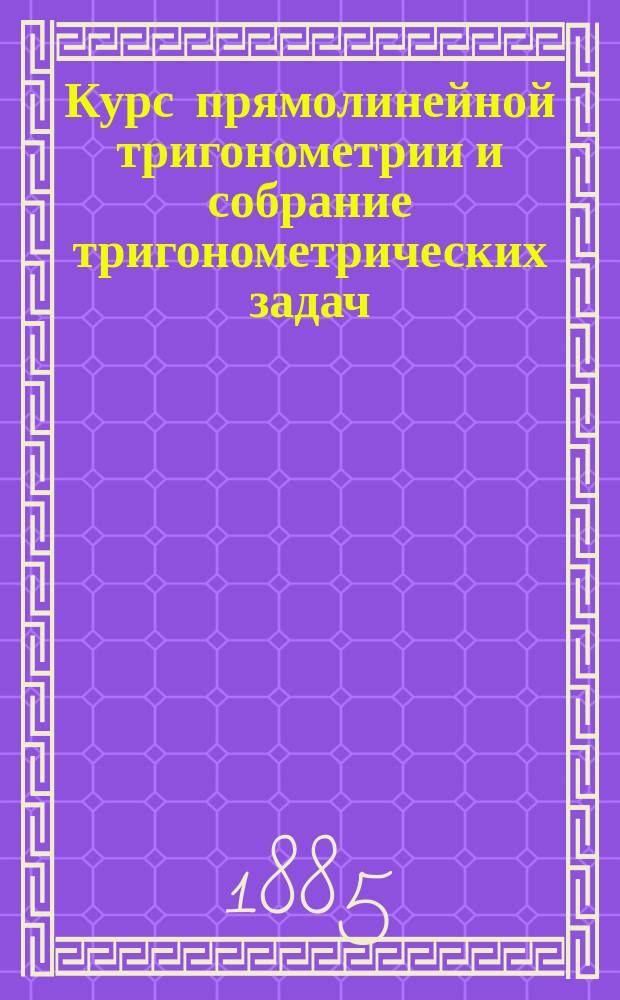 Курс прямолинейной тригонометрии и собрание тригонометрических задач