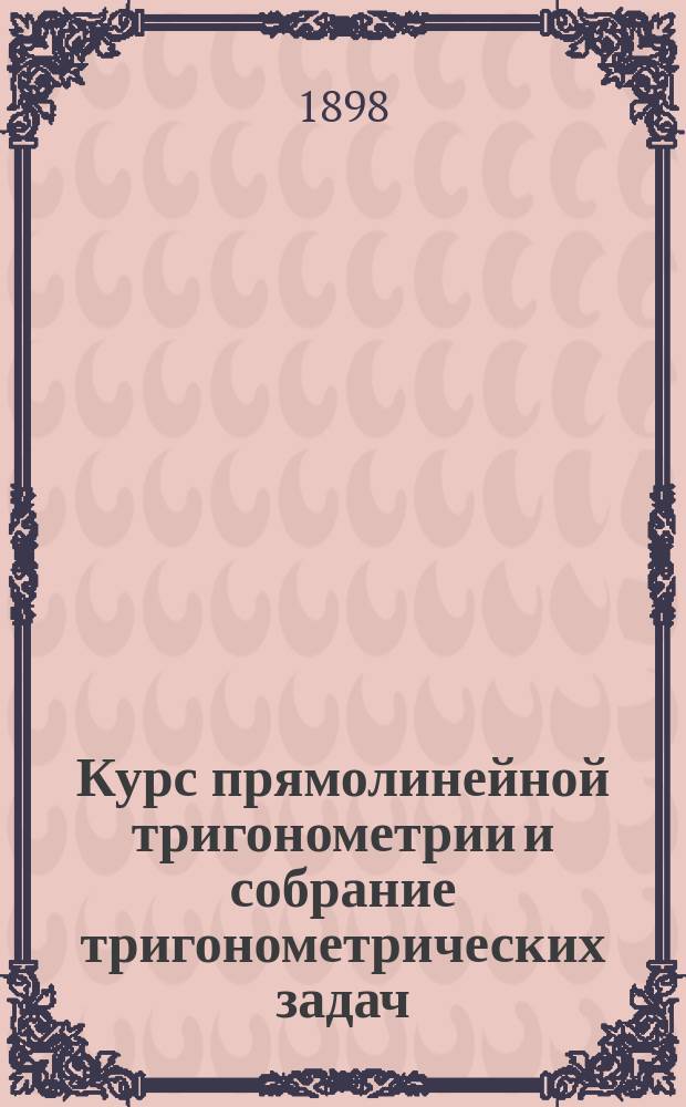 Курс прямолинейной тригонометрии и собрание тригонометрических задач