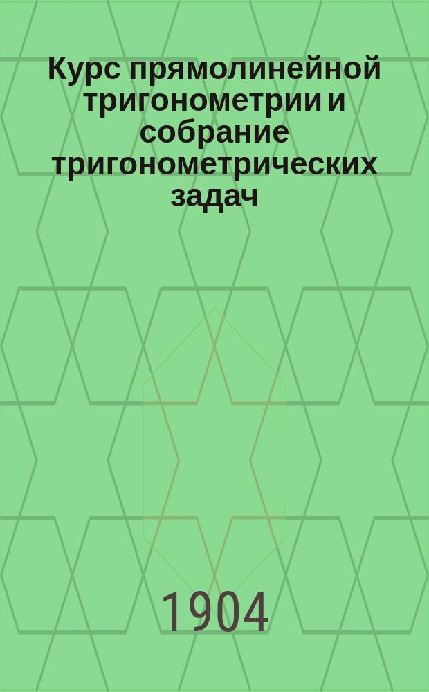 Курс прямолинейной тригонометрии и собрание тригонометрических задач