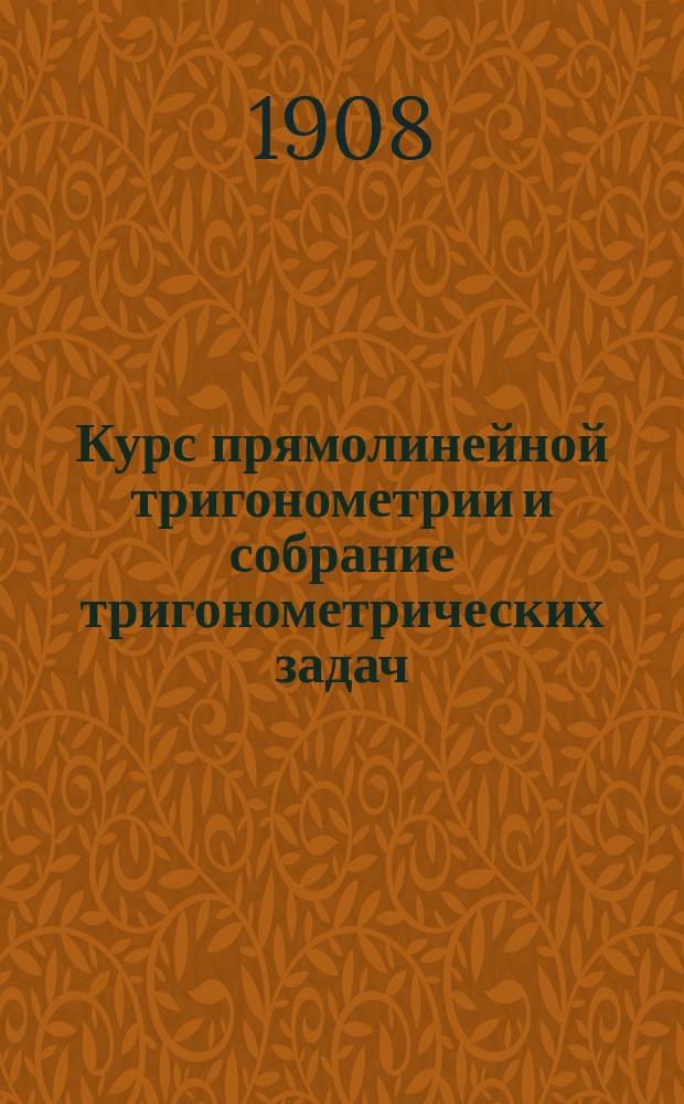 Курс прямолинейной тригонометрии и собрание тригонометрических задач