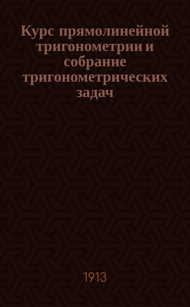 Курс прямолинейной тригонометрии и собрание тригонометрических задач