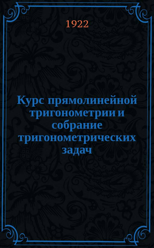 Курс прямолинейной тригонометрии и собрание тригонометрических задач