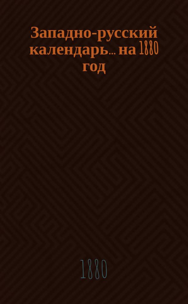 Западно-русский календарь... ... на 1880 год (високосный)