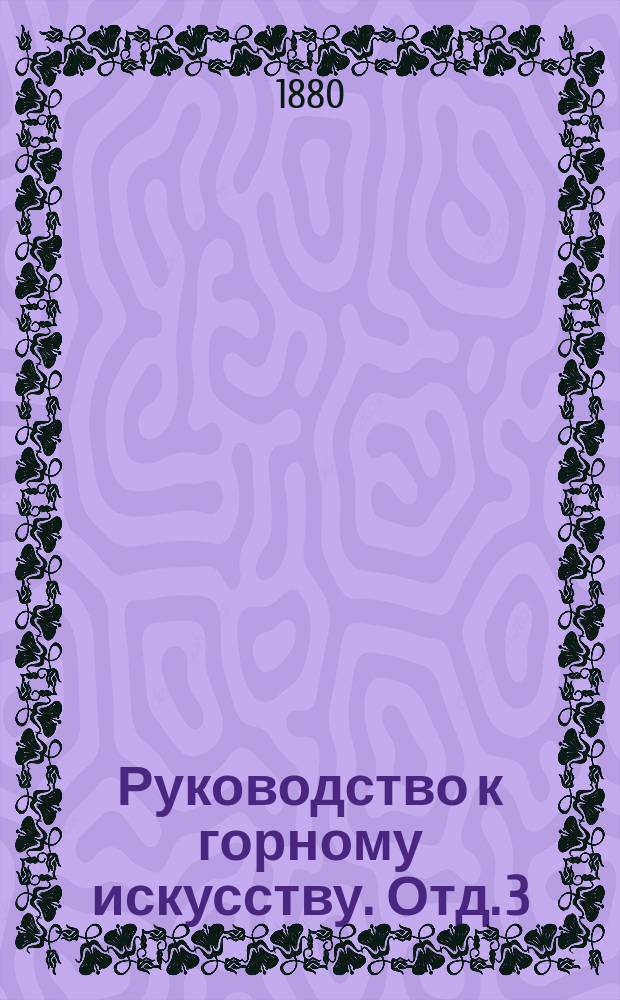 Руководство к горному искусству. Отд. 3 : Поиски и первоначальные разведки месторождений полезных минералов