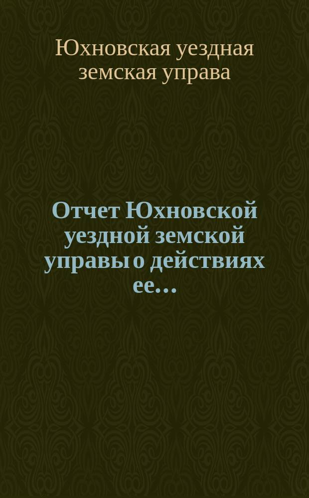 Отчет Юхновской уездной земской управы о действиях ее...