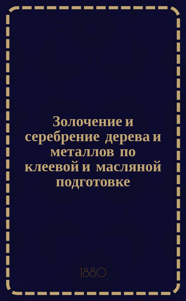 Золочение и серебрение дерева и металлов по клеевой и масляной подготовке