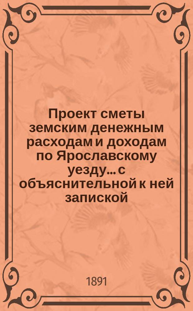 Проект сметы земским денежным расходам и доходам по Ярославскому уезду... с объяснительной к ней запиской. ... на 1892 год
