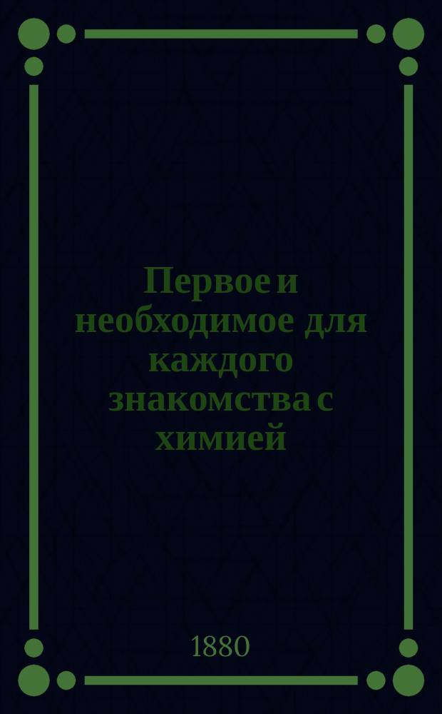 Первое и необходимое для каждого знакомства с химией : Пер. с нем