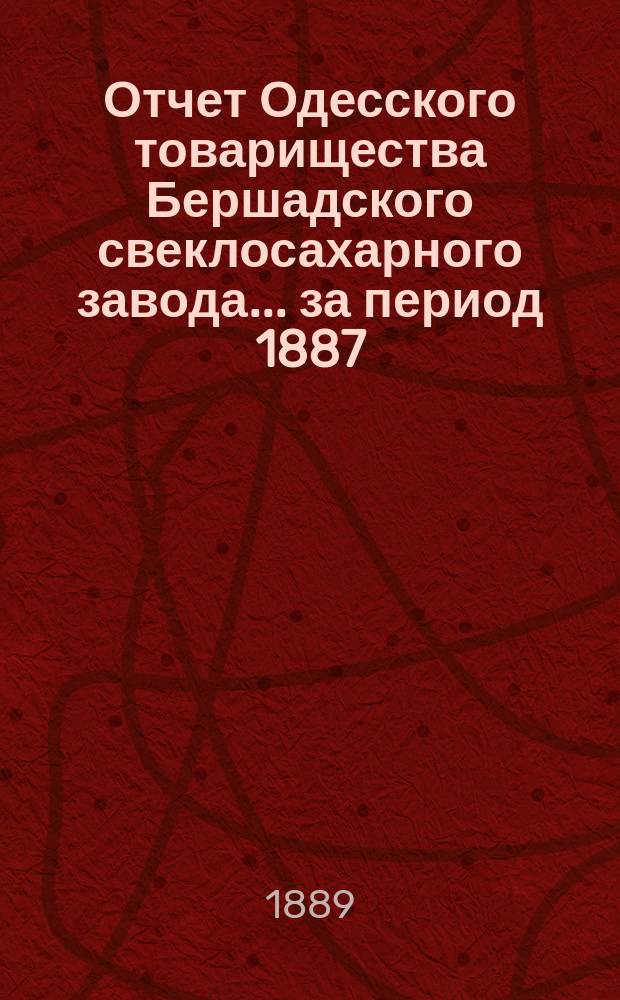 Отчет Одесского товарищества Бершадского свеклосахарного завода... ... за период 1887/8 года