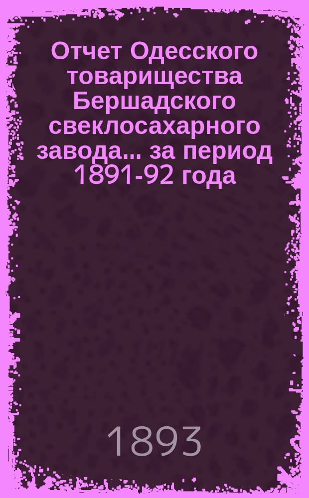 Отчет Одесского товарищества Бершадского свеклосахарного завода... ... за период 1891-92 года