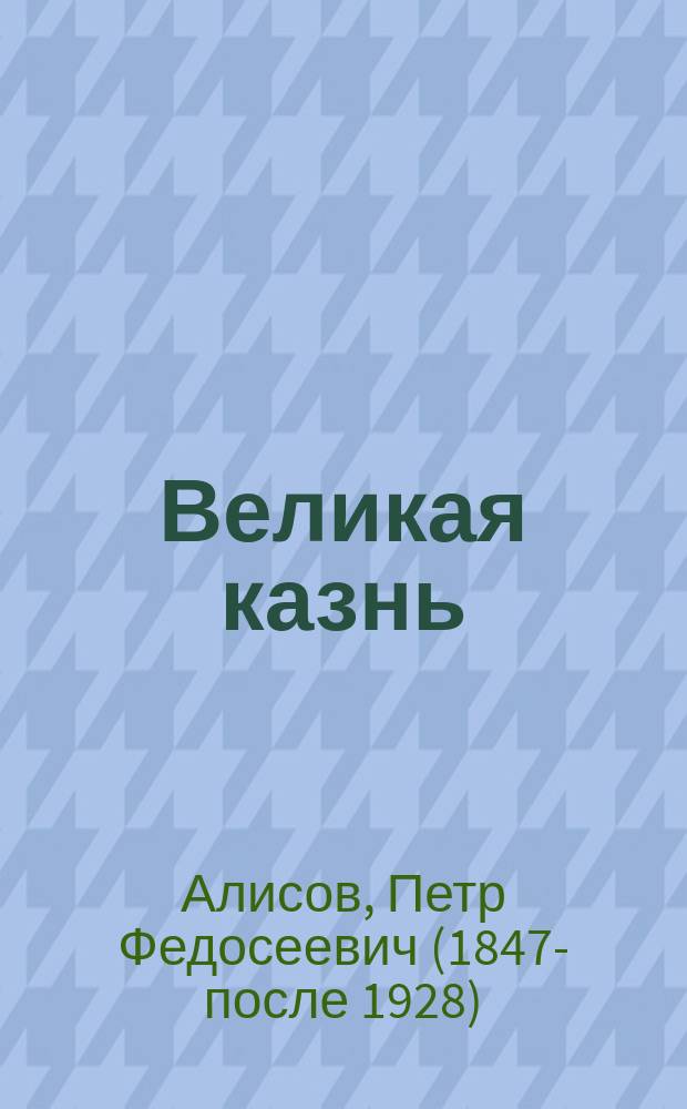 Великая казнь : Прибавление к брош.: Александр II Освободитель