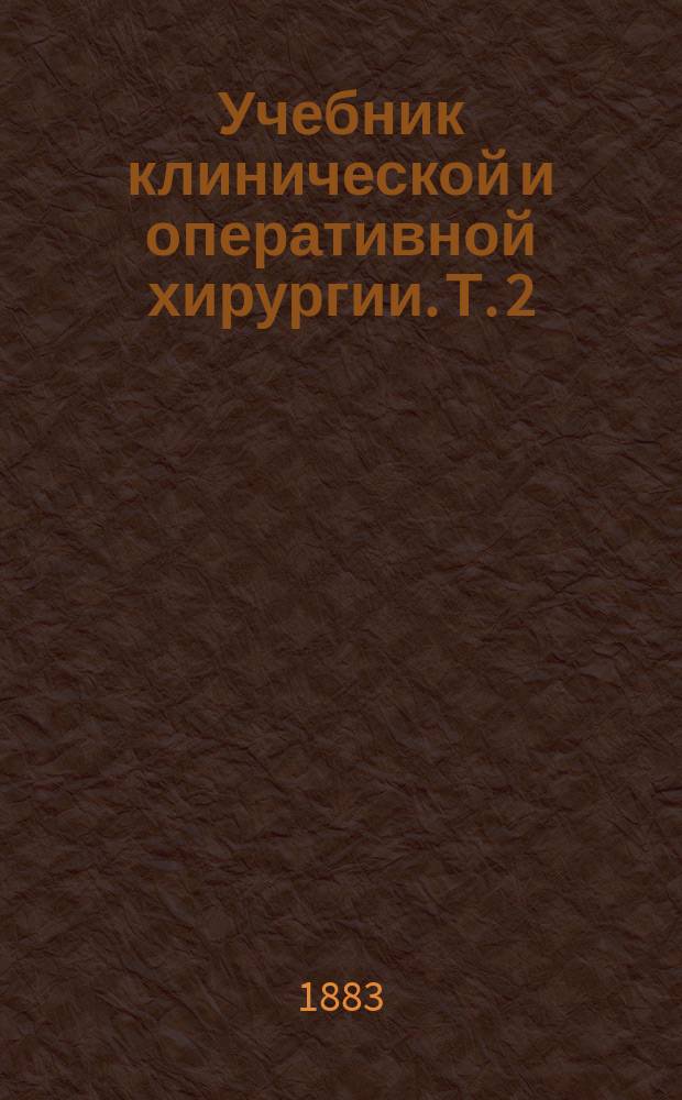 Учебник клинической и оперативной хирургии. Т. 2 : [Хирургические болезни позвоночника, груди, плечевого пояса и верхних конечностей]