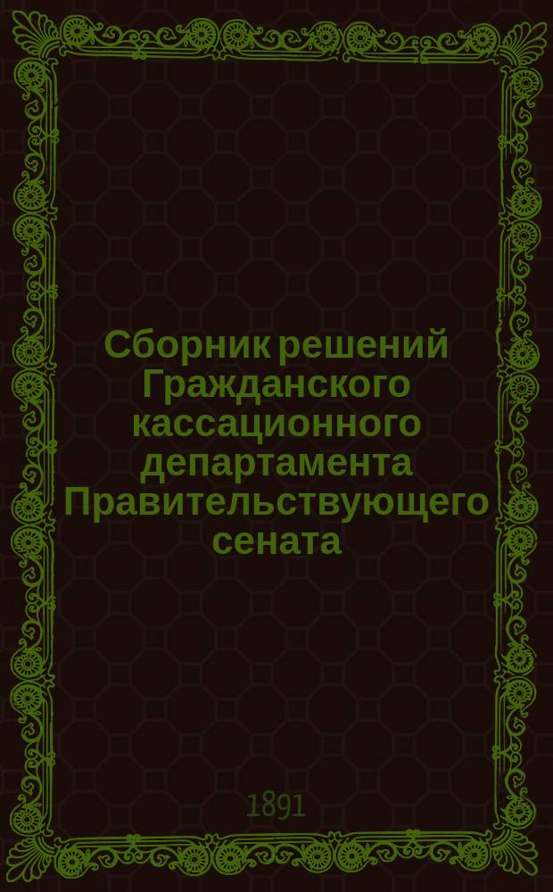 Сборник решений Гражданского кассационного департамента Правительствующего сената... в выписках и извлечениях. ... за 1889 год...