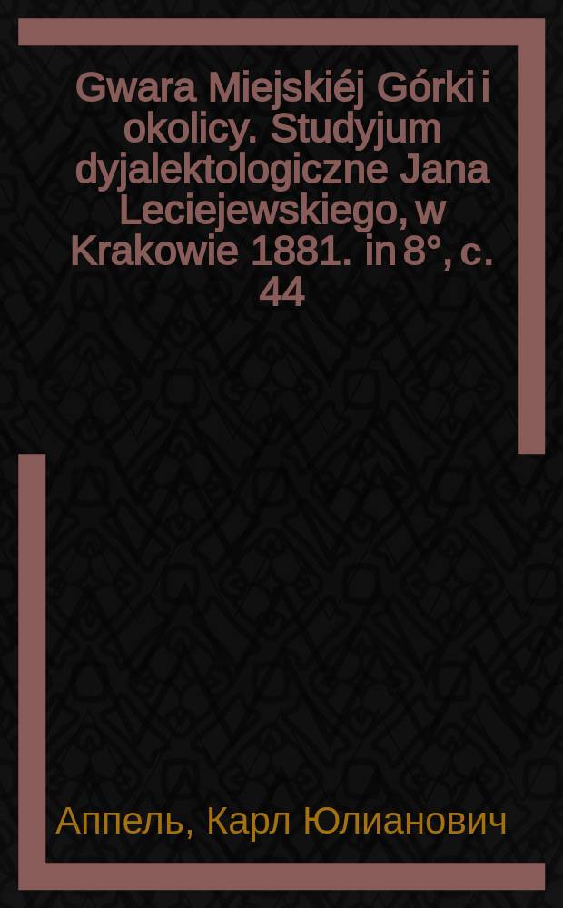 Gwara Miejski&eacute;j G&oacute;rki i okolicy. Studyjum dyjalektologiczne Jana Leciejewskiego, w Krakowie 1881. in 8&deg;, с. 44 (Говор "Мейской Горки" и окрестностей. Диалектологическое исследование Ивана Лецеевского. Краков. 1881) : Рец.