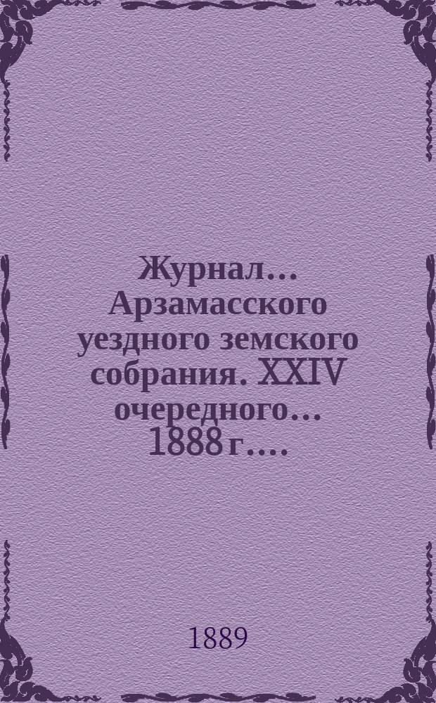 Журнал... Арзамасского уездного земского собрания. XXIV очередного... [1888 г.]...