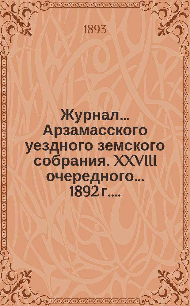 Журнал... Арзамасского уездного земского собрания. XXVIII очередного... [1892 г.]...
