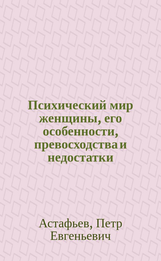 Психический мир женщины, его особенности, превосходства и недостатки : С прил. ст.: "Понятие психического ритма"