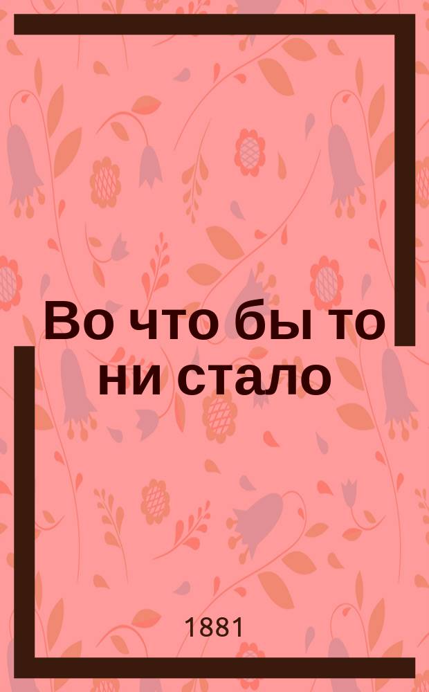 Во что бы то ни стало : Роман Н.Д. Ахшарумова
