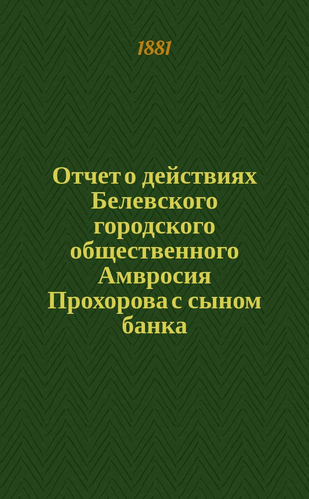 Отчет о действиях Белевского городского общественного Амвросия Прохорова с сыном банка... за 1870 год