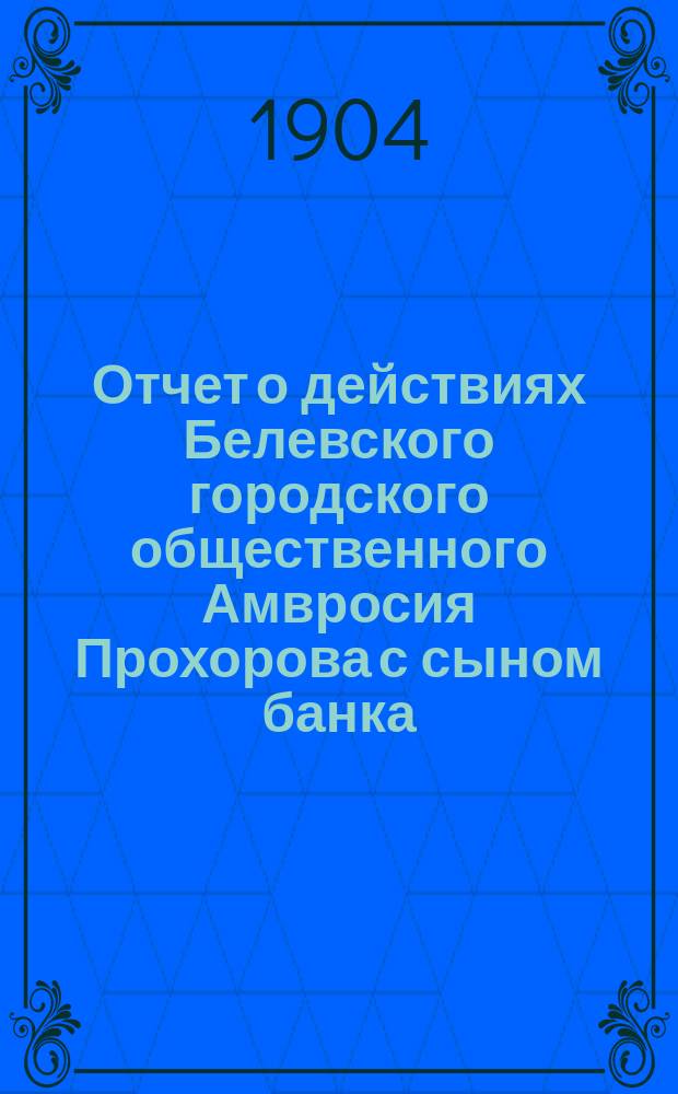 Отчет о действиях Белевского городского общественного Амвросия Прохорова с сыном банка... за 1902-й год