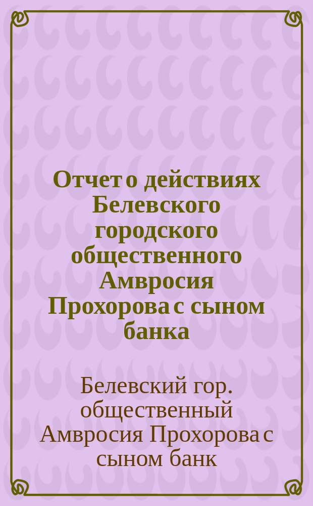 Отчет о действиях Белевского городского общественного Амвросия Прохорова с сыном банка...