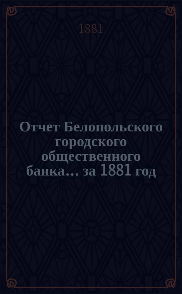 Отчет Белопольского городского общественного банка... за 1881 год