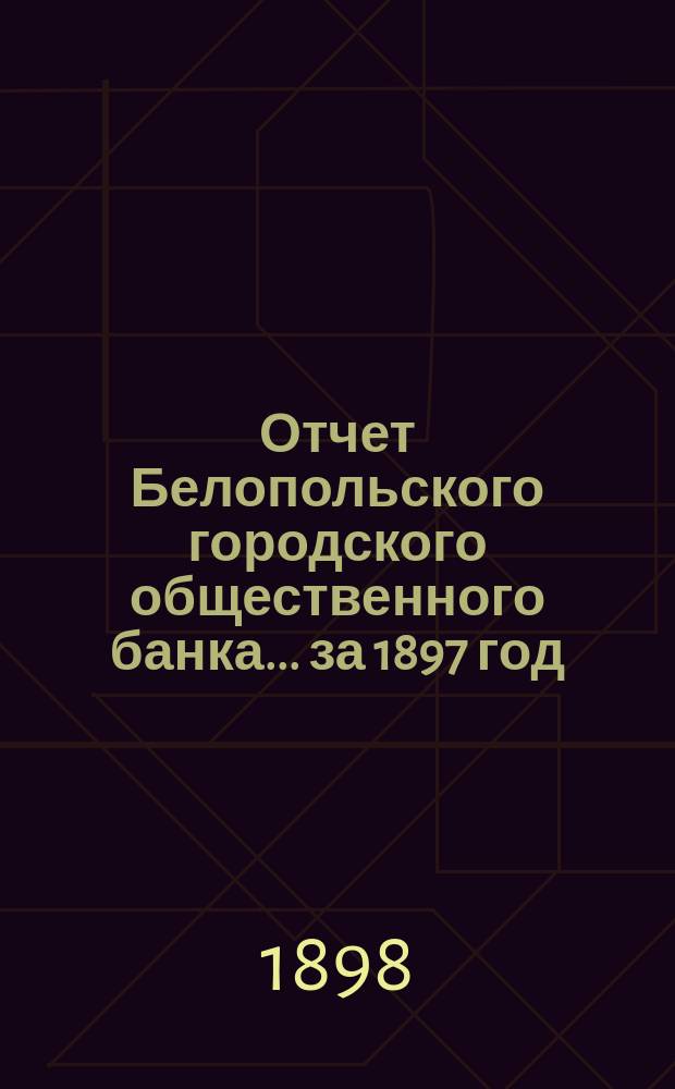 Отчет Белопольского городского общественного банка... за 1897 год