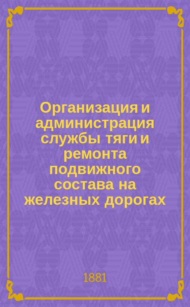 Организация и администрация службы тяги и ремонта подвижного состава на железных дорогах. Вып. 1