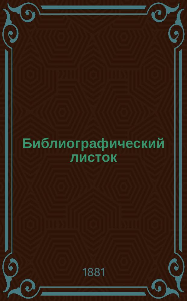 Библиографический листок : Материалы для сост. крит. кат. кн. и ст. для дет. чтения, собираемые Комис. при учен. отд. Моск. о-ва распространения техн. знаний. [Вып. 1]-. [Вып. 1]