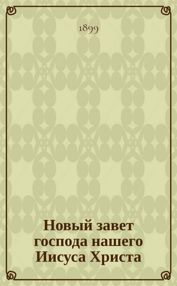 Новый завет господа нашего Иисуса Христа : На слав. и рус. наречии