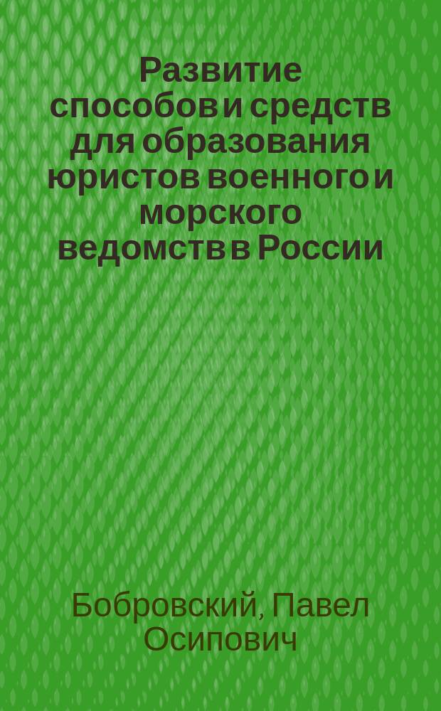 Развитие способов и средств для образования юристов военного и морского ведомств в России : Ист. исследование. Ч. 1-