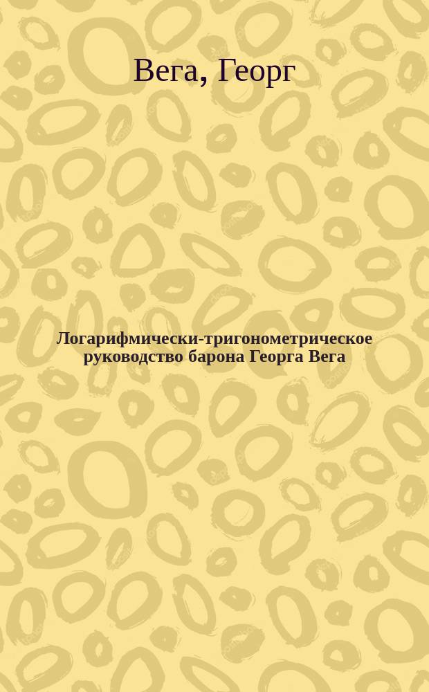 Логарифмически-тригонометрическое руководство барона Георга Вега