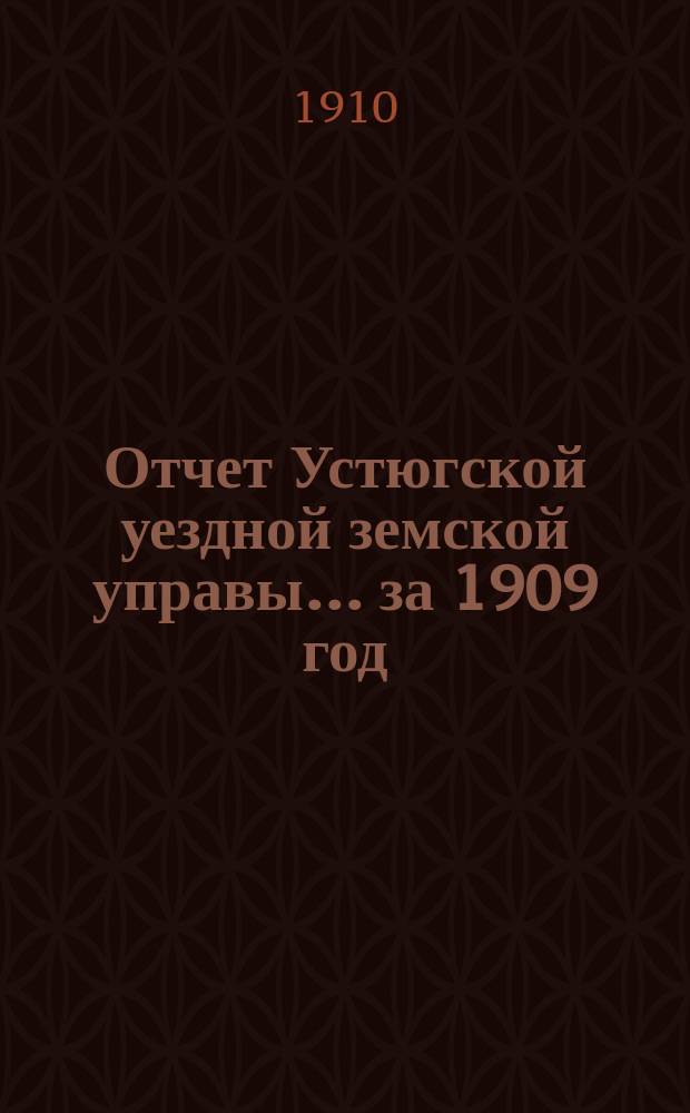 Отчет Устюгской уездной земской управы... ... за 1909 год
