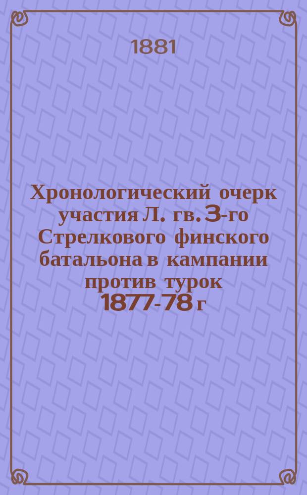 Хронологический очерк участия Л. гв. 3-го Стрелкового финского батальона в кампании против турок 1877-78 г.
