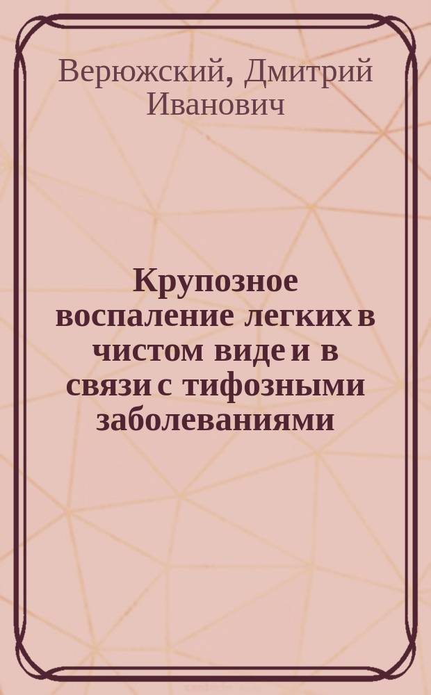 Крупозное воспаление легких в чистом виде и в связи с тифозными заболеваниями : (Ст. д-ра Дм. Верюжского)