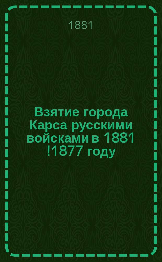 Взятие города Карса русскими войсками в 1881 [!1877] году