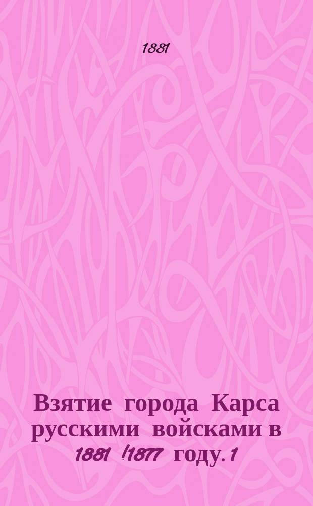 Взятие города Карса русскими войсками в 1881 [!1877] году. 1 : Диорама, изображающая штурм форта Карадаг
