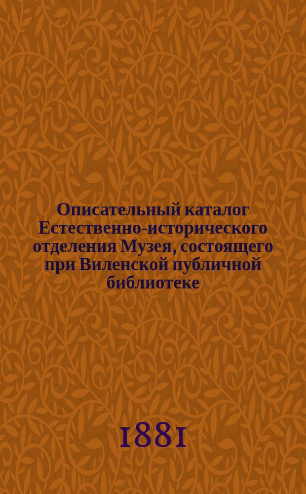 Описательный каталог Естественно-исторического отделения Музея, состоящего при Виленской публичной библиотеке