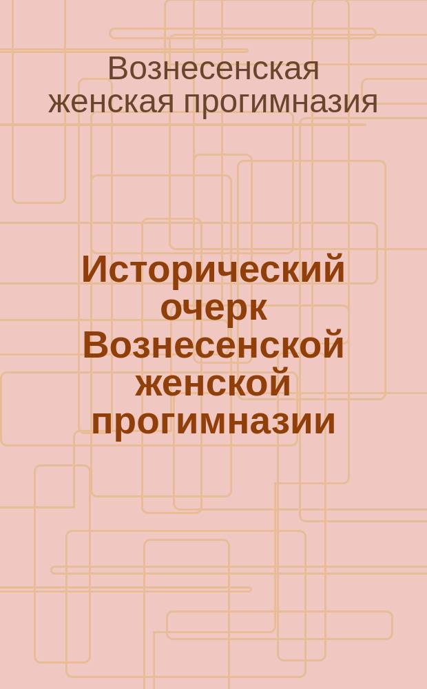 Исторический очерк Вознесенской женской прогимназии